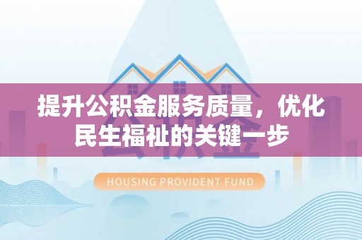 潞城提升公积金服务质量，优化民生福祉的关键一步