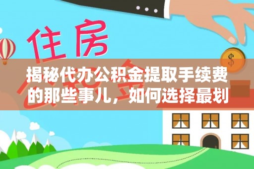 潞城揭秘代办公积金提取手续费的那些事儿，如何选择最划算的服务？