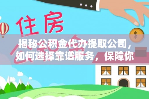 潞城揭秘公积金代办提取公司，如何选择靠谱服务，保障你的资金安全