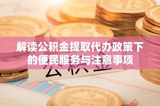 潞城解读公积金提取代办政策下的便民服务与注意事项