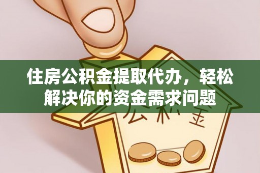 潞城住房公积金提取代办，轻松解决你的资金需求问题