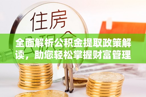 潞城全面解析公积金提取政策解读，助您轻松掌握财富管理新方向
