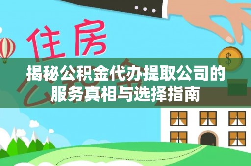 潞城揭秘公积金代办提取公司的服务真相与选择指南