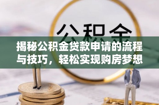 潞城揭秘公积金贷款申请的流程与技巧，轻松实现购房梦想