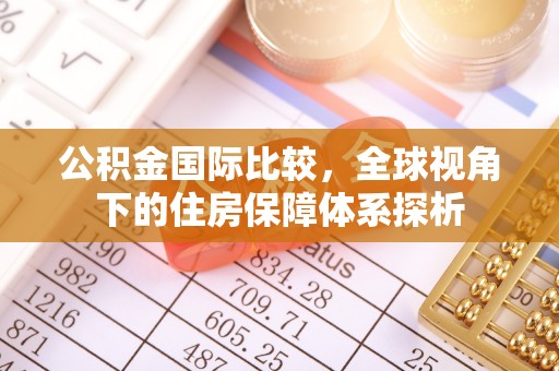 潞城公积金国际比较，全球视角下的住房保障体系探析