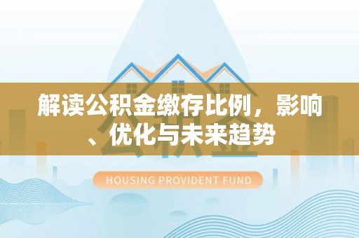 潞城解读公积金缴存比例，影响、优化与未来趋势