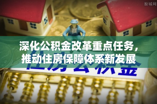 潞城深化公积金改革重点任务，推动住房保障体系新发展