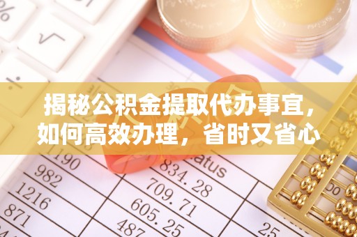 潞城揭秘公积金提取代办事宜，如何高效办理，省时又省心？