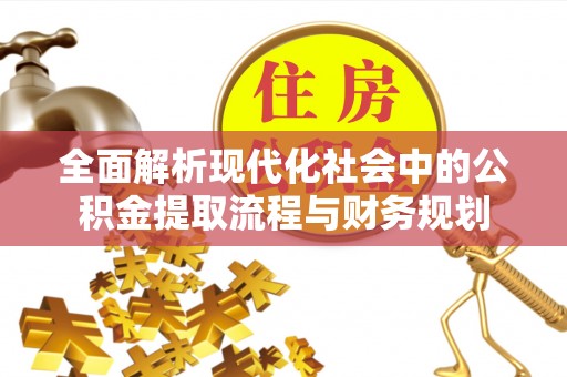 潞城全面解析现代化社会中的公积金提取流程与财务规划