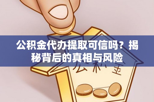 潞城公积金代办提取可信吗？揭秘背后的真相与风险