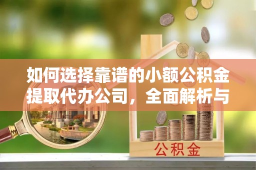 潞城如何选择靠谱的小额公积金提取代办公司，全面解析与实用指南