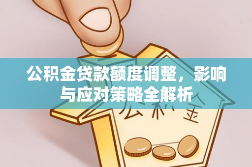 潞城公积金贷款额度调整，影响与应对策略全解析