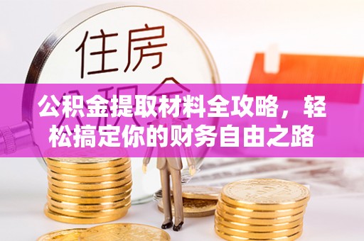 潞城公积金提取材料全攻略，轻松搞定你的财务自由之路