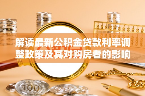 潞城解读最新公积金贷款利率调整政策及其对购房者的影响
