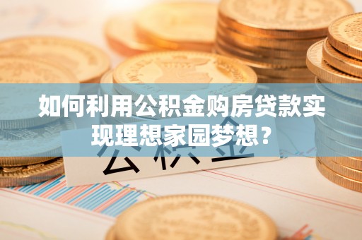 潞城如何利用公积金购房贷款实现理想家园梦想？