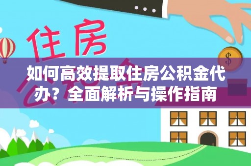 潞城如何高效提取住房公积金代办？全面解析与操作指南