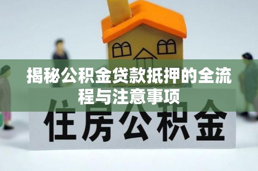 潞城揭秘公积金贷款抵押的全流程与注意事项