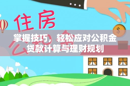 潞城掌握技巧，轻松应对公积金贷款计算与理财规划
