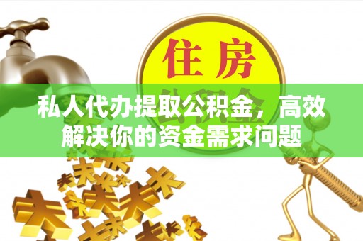 潞城私人代办提取公积金，高效解决你的资金需求问题