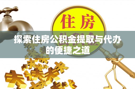 潞城探索住房公积金提取与代办的便捷之道