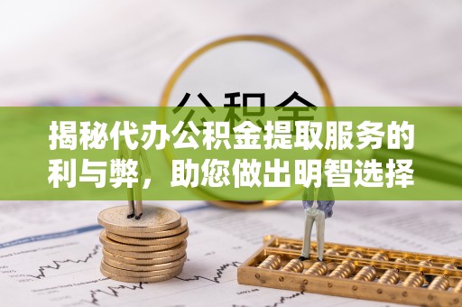 潞城揭秘代办公积金提取服务的利与弊，助您做出明智选择
