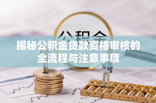 潞城揭秘公积金贷款资格审核的全流程与注意事项