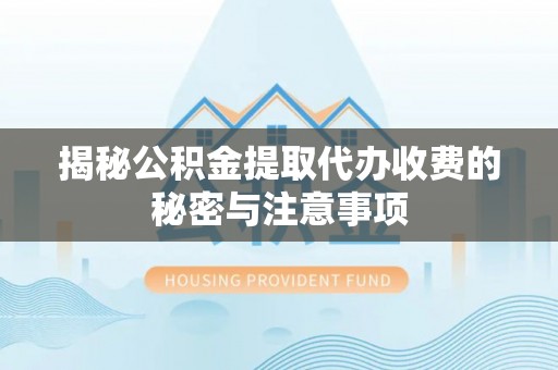 潞城揭秘公积金提取代办收费的秘密与注意事项
