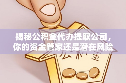 潞城揭秘公积金代办提取公司，你的资金管家还是潜在风险？