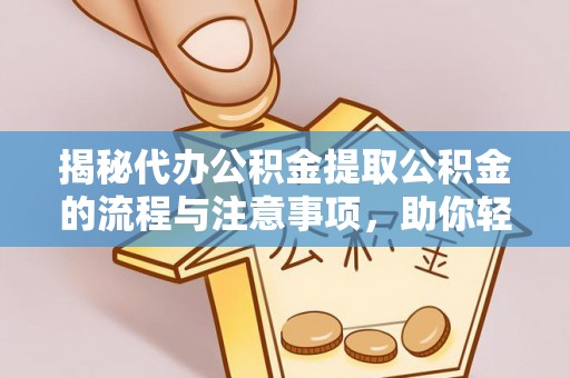 潞城揭秘代办公积金提取公积金的流程与注意事项，助你轻松拿回属于你的钱