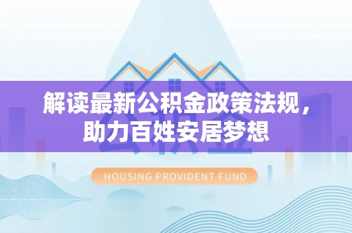 潞城解读最新公积金政策法规，助力百姓安居梦想