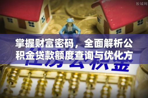 潞城掌握财富密码，全面解析公积金贷款额度查询与优化方案