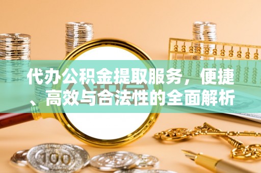 潞城代办公积金提取服务，便捷、高效与合法性的全面解析