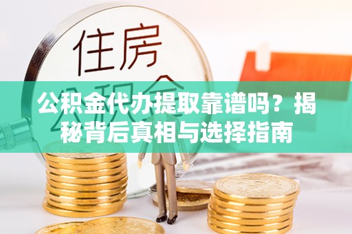 潞城公积金代办提取靠谱吗？揭秘背后真相与选择指南