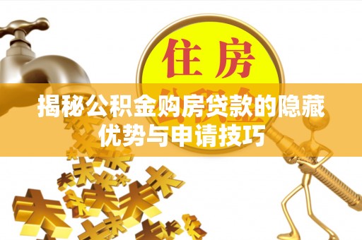 潞城揭秘公积金购房贷款的隐藏优势与申请技巧