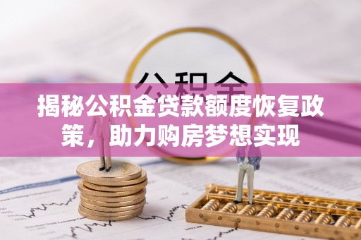 潞城揭秘公积金贷款额度恢复政策，助力购房梦想实现