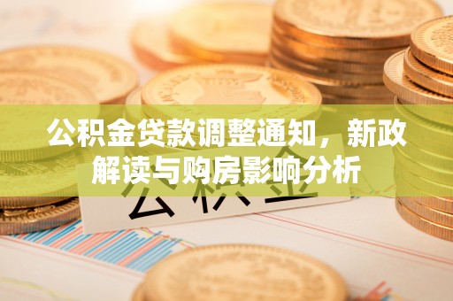 潞城公积金贷款调整通知，新政解读与购房影响分析