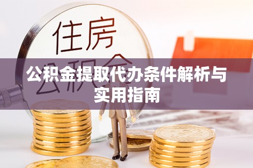 潞城公积金提取代办条件解析与实用指南