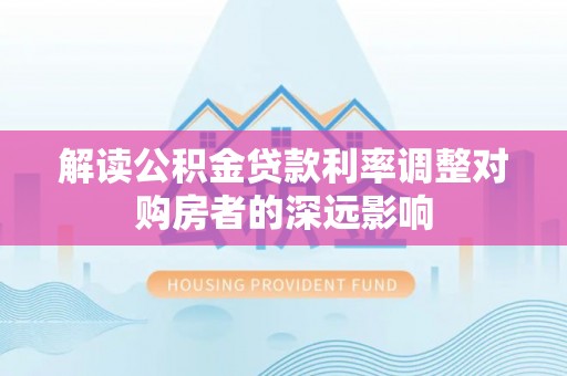 潞城解读公积金贷款利率调整对购房者的深远影响