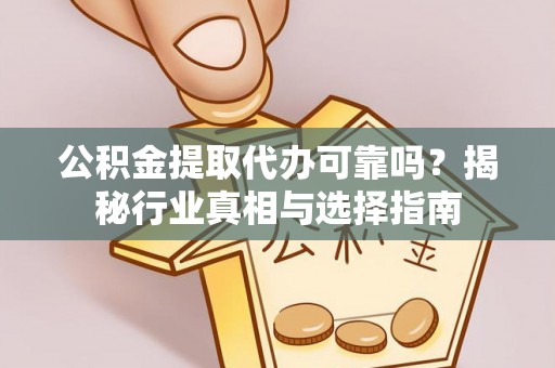 潞城公积金提取代办可靠吗？揭秘行业真相与选择指南