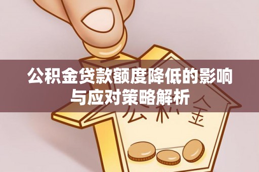 潞城公积金贷款额度降低的影响与应对策略解析