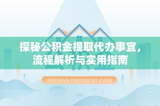 潞城探秘公积金提取代办事宜，流程解析与实用指南