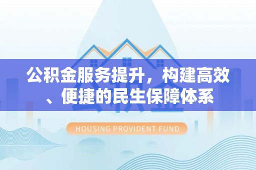 潞城公积金服务提升，构建高效、便捷的民生保障体系
