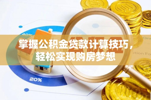 潞城掌握公积金贷款计算技巧，轻松实现购房梦想