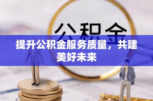 潞城提升公积金服务质量，共建美好未来