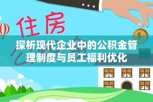 潞城探析现代企业中的公积金管理制度与员工福利优化