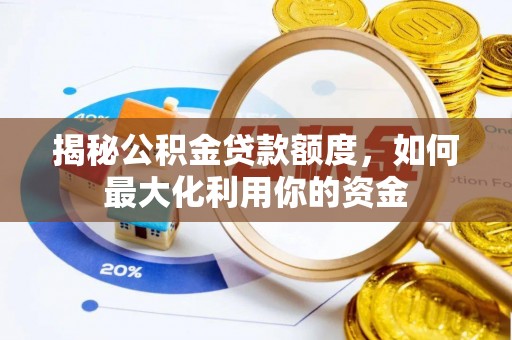 潞城揭秘公积金贷款额度，如何最大化利用你的资金