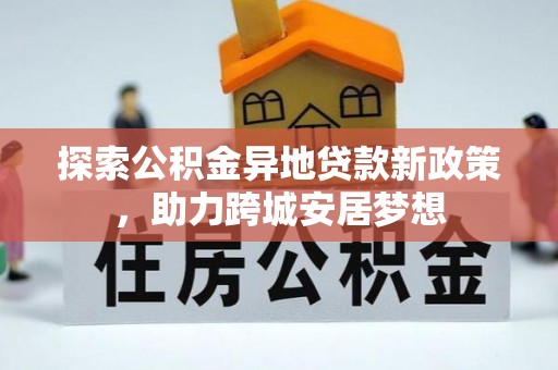 潞城探索公积金异地贷款新政策，助力跨城安居梦想