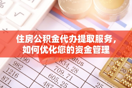 潞城住房公积金代办提取服务，如何优化您的资金管理