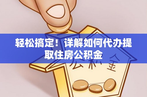 潞城轻松搞定！详解如何代办提取住房公积金