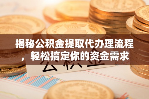 潞城揭秘公积金提取代办理流程，轻松搞定你的资金需求